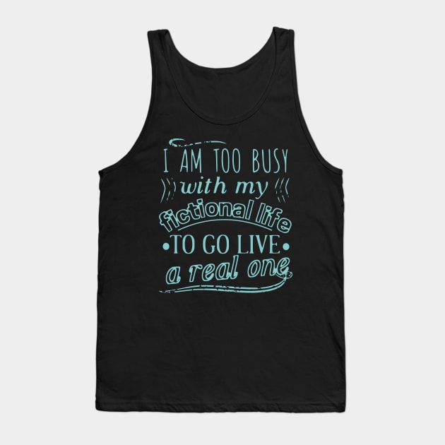 I am too busy with my fictional life to go live a real one Tank Top by FandomizedRose